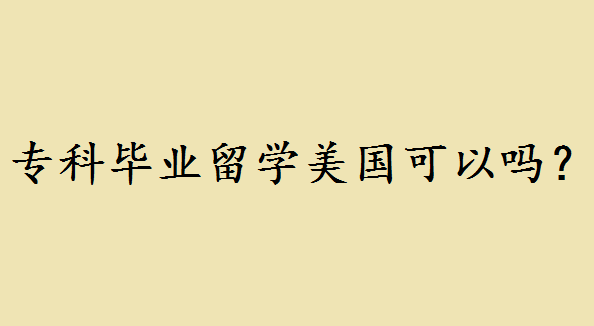 專科畢業留學美國可以嗎?專科生美國留學申請有哪些途徑