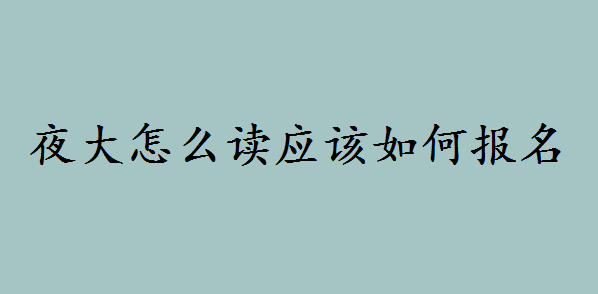 夜大怎么讀應(yīng)該如何報(bào)名?讀夜大本科要多久畢業(yè)報(bào)考條件是什么
