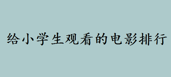 適合一二年級看的電影都有哪些呢?給小學(xué)生觀看的電影排行推薦