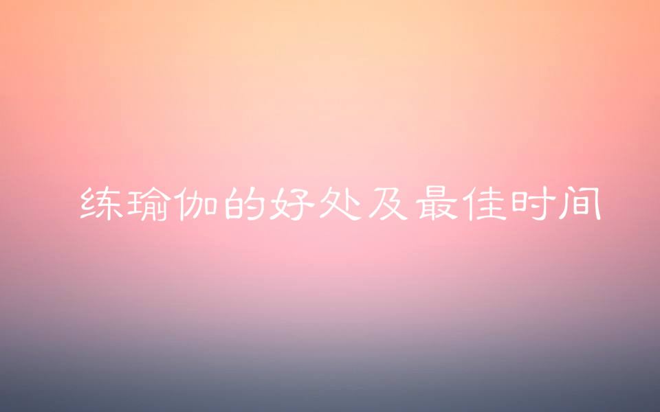 瑜伽學(xué)校學(xué)費(fèi)一般多少?練瑜伽的好處有哪些最佳時(shí)間是什么時(shí)候?