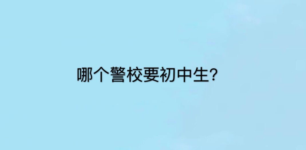 哪個警校要初中生?初中生可以上警校嗎?有什么要求?