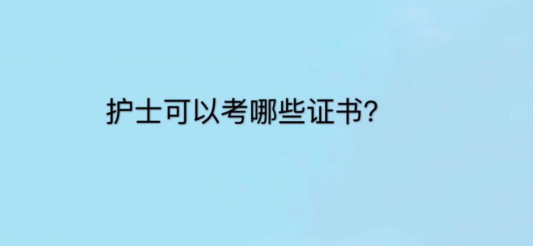 護士可以考什么證?哪個含金量最高?盤點護理學專業必考的7個證