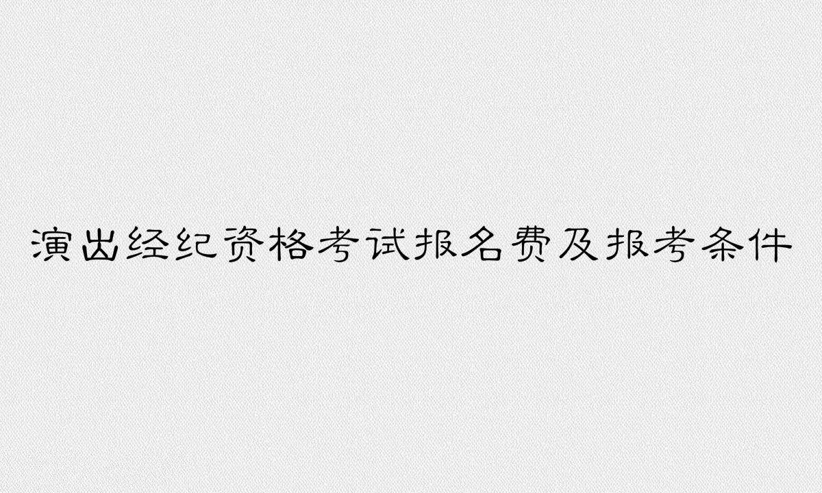 演出經(jīng)紀(jì)資格證好考嗎有啥用?報名費(fèi)多少報考條件有哪些?