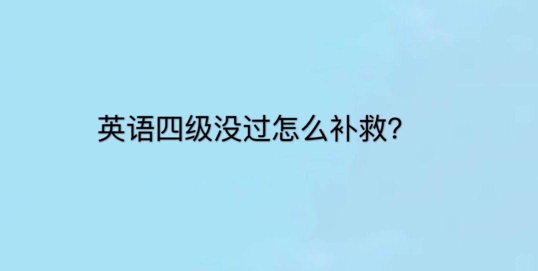 四級不過有學位證嗎?能不能畢業?大學沒過四級怎么補救?