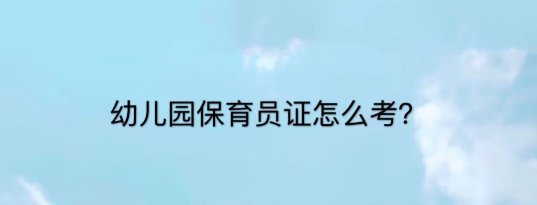 幼兒園保育員證怎么考?需要什么條件?保育員工資多少一個(gè)月