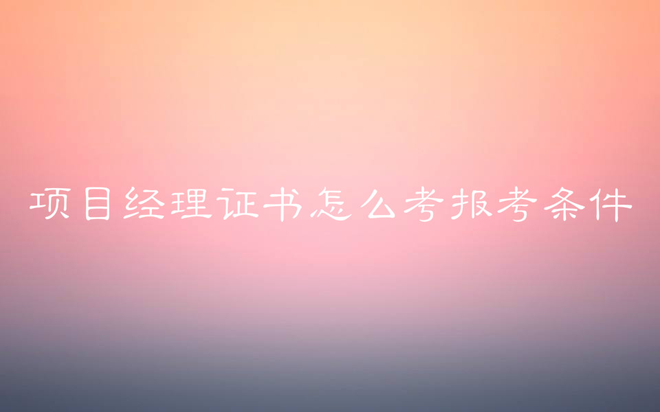 項(xiàng)目經(jīng)理年薪一般多少?項(xiàng)目經(jīng)理證書怎么考報(bào)考條件有哪些?