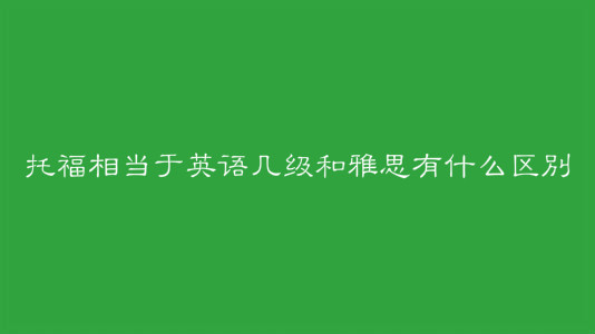 托福相當(dāng)于英語(yǔ)幾級(jí)?托福和雅思的主要區(qū)別是什么?