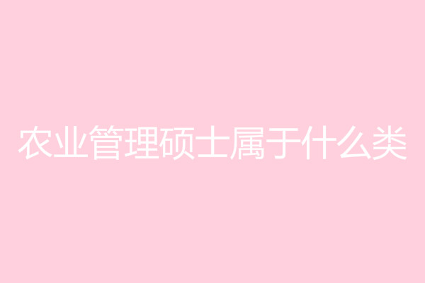 農(nóng)業(yè)管理碩士屬于什么類(lèi)?農(nóng)業(yè)管理碩士就業(yè)前景如何?