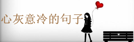 心灰意冷的句子說(shuō)說(shuō)心情,超傷感的朋友圈語(yǔ)錄
