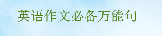 英語作文必備萬能句,滿分英語作文開頭結(jié)尾怎么寫必套的萬能短句