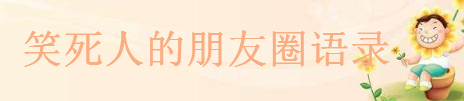 朋友圈高質量幽默句子大盤點,笑死人的朋友圈語錄
