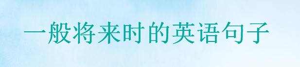 表達一般將來時的英語句子精選,20句英語將來時經典句子盤點