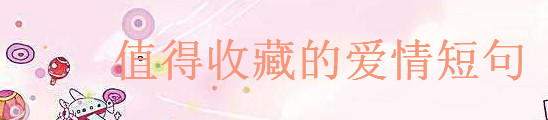 描寫(xiě)愛(ài)的經(jīng)典語(yǔ)錄句子摘抄,值得你收藏的愛(ài)情短句字字入心