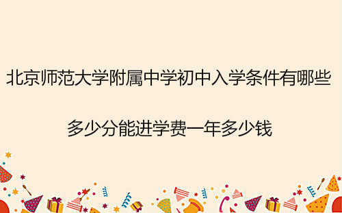 北京師范大學(xué)附屬中學(xué)初中入學(xué)條件?多少分能進學(xué)費一年多少錢?