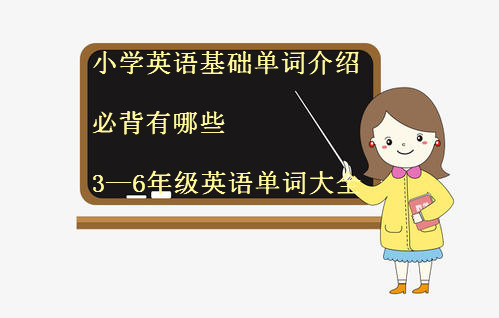小學(xué)英語(yǔ)基礎(chǔ)單詞介紹必背有哪些?3—6年級(jí)英語(yǔ)單詞大全?