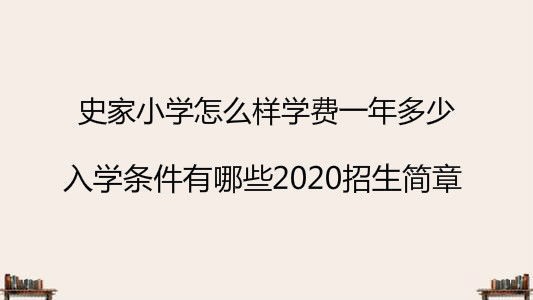 史家小學(xué)怎么樣學(xué)費(fèi)一年多少?入學(xué)條件有哪些2020招生簡章