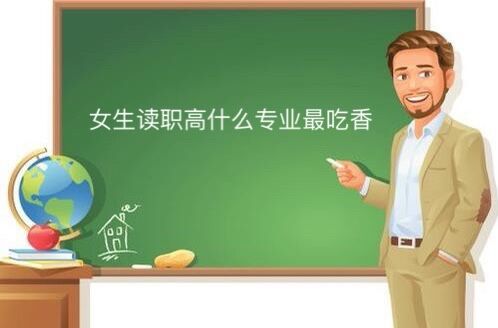 女生職高讀什么專業(yè)最吃香?適合女生的職高專業(yè)大盤點(diǎn)!
