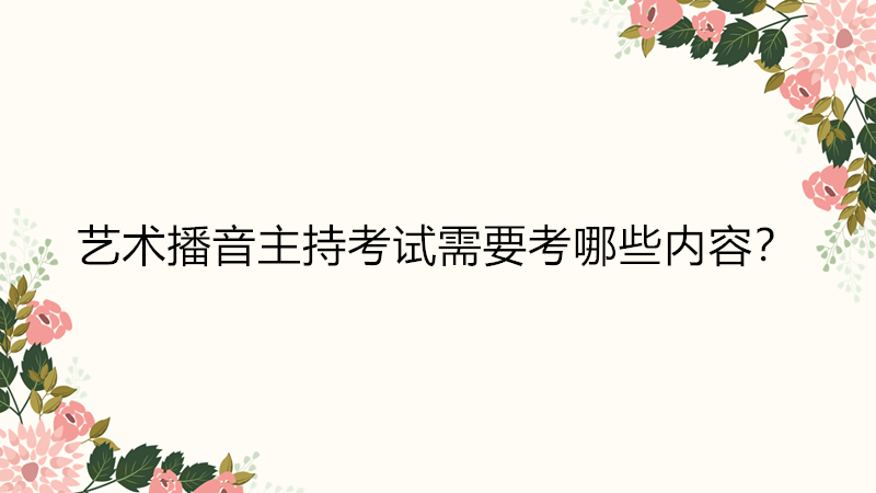 藝考播音主持考什么內(nèi)容?藝考播音主持有哪些學(xué)校難不難考?