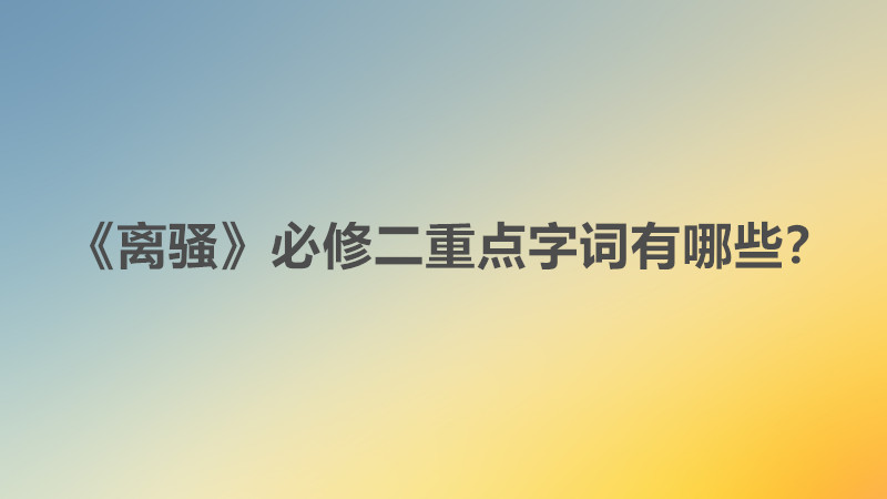 離騷翻譯全文必修二賞析,離騷翻譯全文必修二重點字詞有哪些?