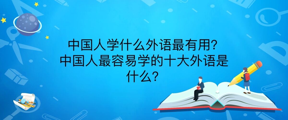 中國人學(xué)什么外語最有用?中國人最容易學(xué)的十大外語是什么