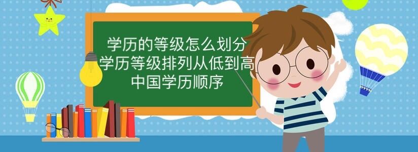 學(xué)歷的等級(jí)怎么劃分?學(xué)歷等級(jí)排列從低到高 中國學(xué)歷順序