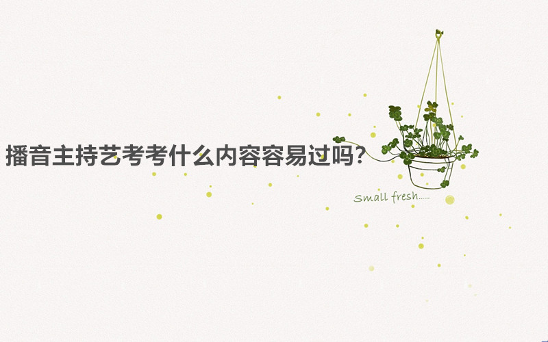 播音主持藝考考什么內(nèi)容容易過嗎?播音主持藝考需要什么條件要求