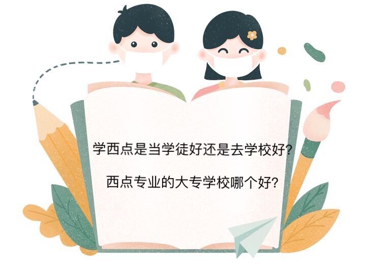 學(xué)西點是當(dāng)學(xué)徒好還是去學(xué)校好?西點專業(yè)的大專學(xué)校哪個好