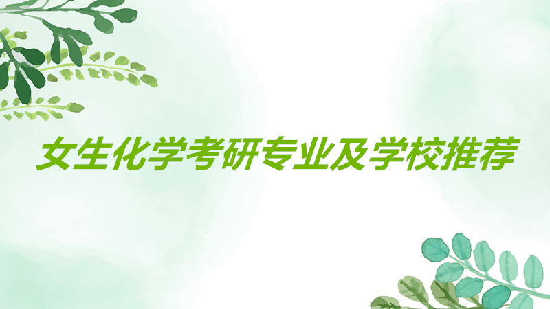 女生化學考研哪個專業好就業?化學考研哪些學校比較容易一覽
