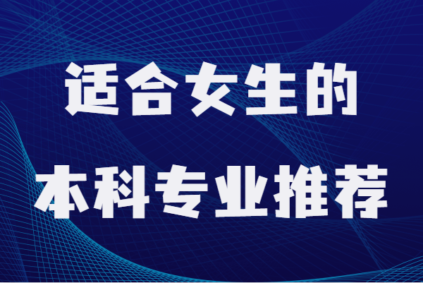 女生大學最吃香的專業,適合女生的本科專業推薦