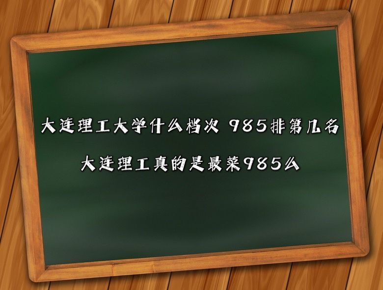大連理工大學什么檔次?985排第幾名?大連理工真的是最菜985么